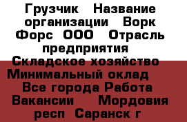 Грузчик › Название организации ­ Ворк Форс, ООО › Отрасль предприятия ­ Складское хозяйство › Минимальный оклад ­ 1 - Все города Работа » Вакансии   . Мордовия респ.,Саранск г.